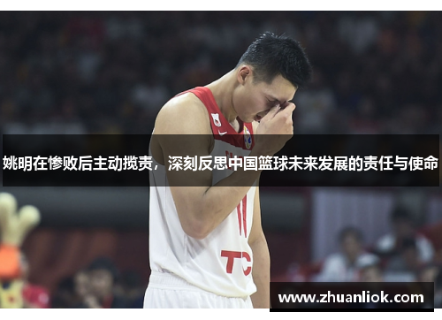 姚明在惨败后主动揽责，深刻反思中国篮球未来发展的责任与使命