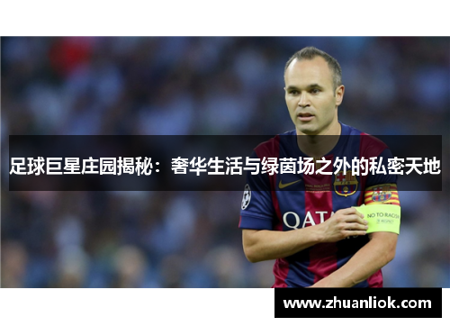 足球巨星庄园揭秘：奢华生活与绿茵场之外的私密天地