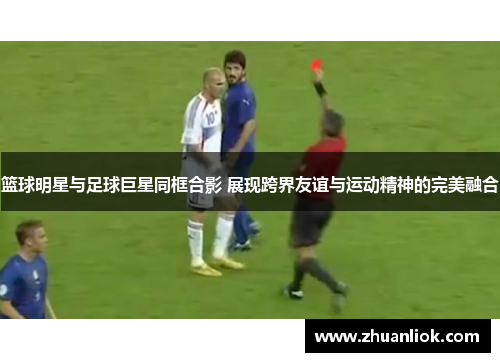 篮球明星与足球巨星同框合影 展现跨界友谊与运动精神的完美融合