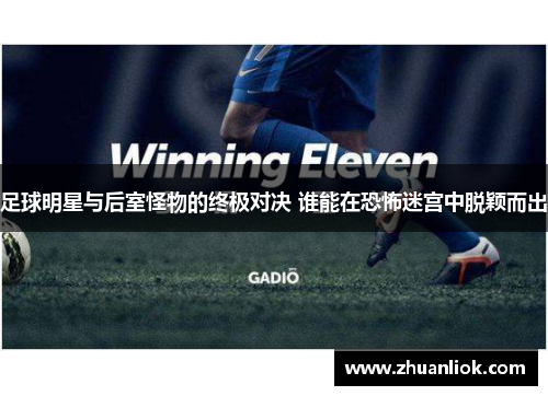 足球明星与后室怪物的终极对决 谁能在恐怖迷宫中脱颖而出