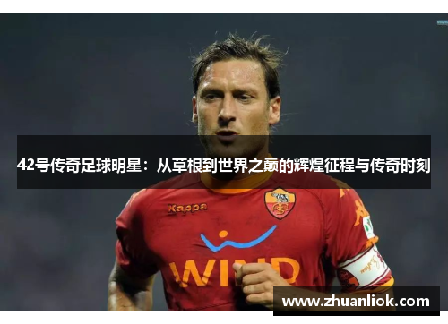 42号传奇足球明星：从草根到世界之巅的辉煌征程与传奇时刻