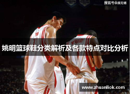 姚明篮球鞋分类解析及各款特点对比分析