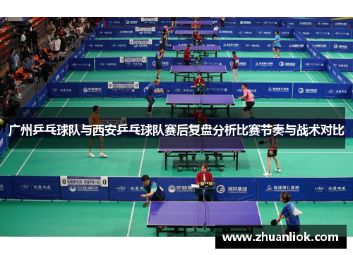 广州乒乓球队与西安乒乓球队赛后复盘分析比赛节奏与战术对比