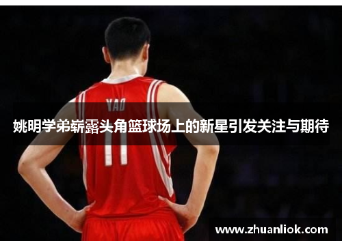 姚明学弟崭露头角篮球场上的新星引发关注与期待