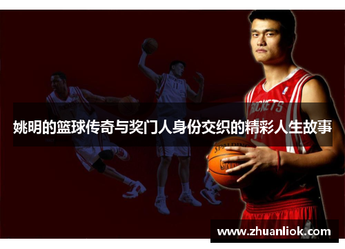姚明的篮球传奇与奖门人身份交织的精彩人生故事