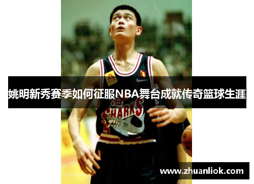 姚明新秀赛季如何征服NBA舞台成就传奇篮球生涯