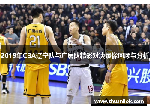 2019年CBA辽宁队与广厦队精彩对决录像回顾与分析