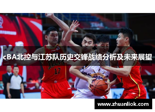 cBA北控与江苏队历史交锋战绩分析及未来展望