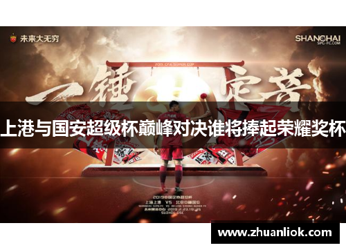 上港与国安超级杯巅峰对决谁将捧起荣耀奖杯