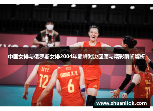 中国女排与俄罗斯女排2004年巅峰对决回顾与精彩瞬间解析