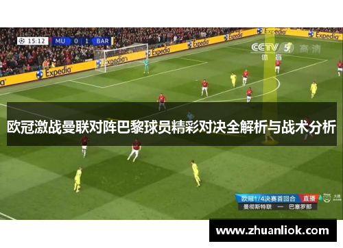 欧冠激战曼联对阵巴黎球员精彩对决全解析与战术分析