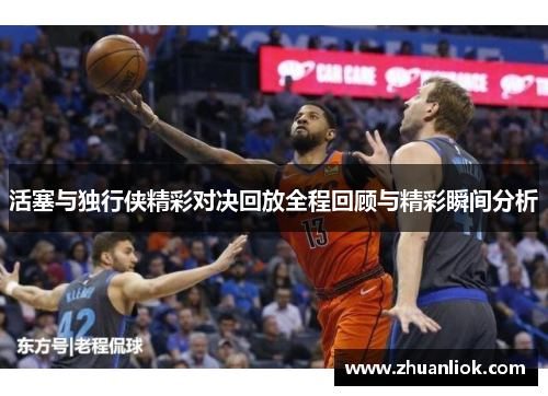 活塞与独行侠精彩对决回放全程回顾与精彩瞬间分析