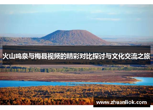 火山鸣泉与梅县视频的精彩对比探讨与文化交流之旅