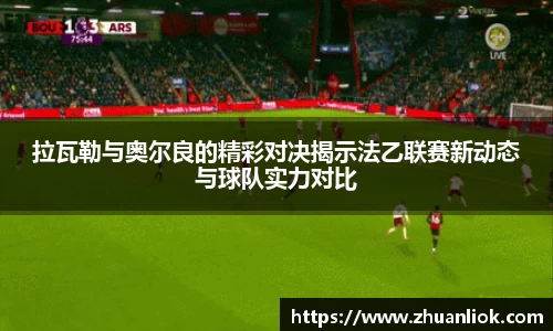 beats365拉瓦勒与奥尔良的精彩对决揭示法乙联赛新动态与球队实力对比