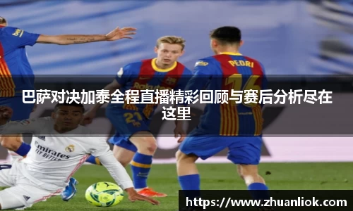 beats365巴萨对决加泰全程直播精彩回顾与赛后分析尽在这里