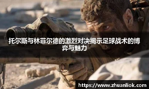 beats365托尔斯与林菲尔德的激烈对决揭示足球战术的博弈与魅力